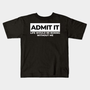 Admit It. Life Would Be Boring Without Me. Funny Sarcastic Saying Kids T-Shirt